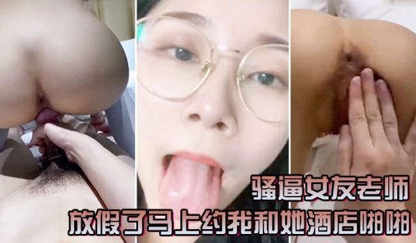 骚逼女友老师放假了马上约我和她酒店啪啪一定要戴套