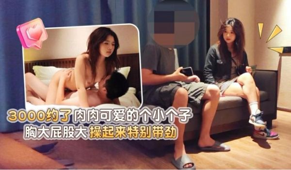 探花极品哥3000约炮肉肉可爱的个小个子美女胸大