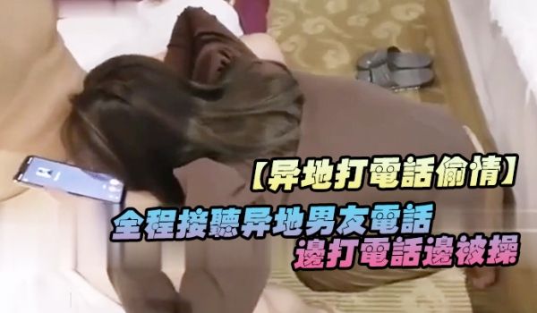 异地打电话偷情全程接听异地男友电话边打电话边被操