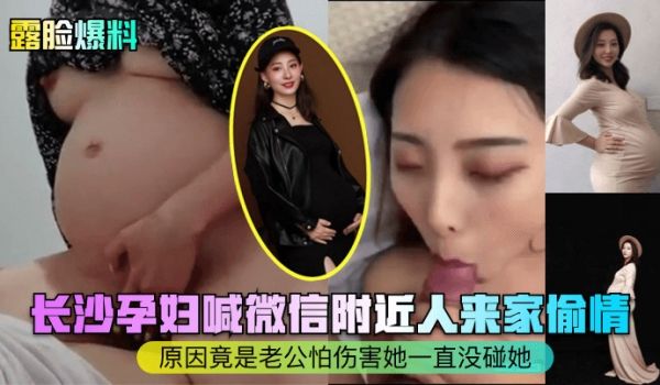 露脸爆料长沙孕妇喊微信附近人来家偷情原因竟是老公