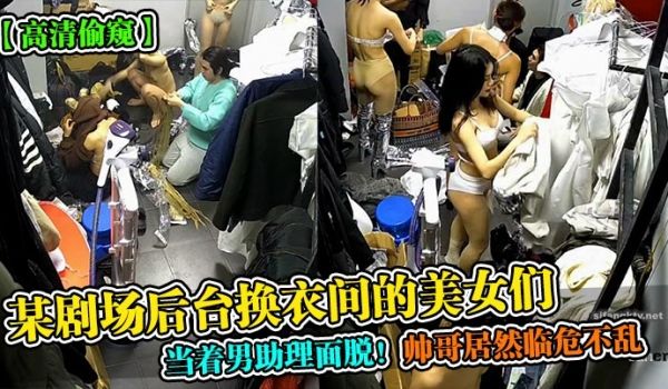 某剧场后台换衣间的美女们当着男助理面脱！帅哥居然