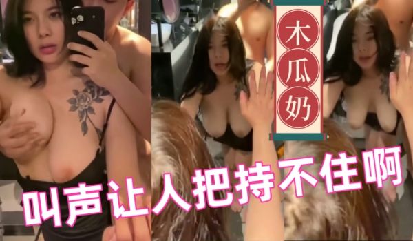 木瓜奶妹子太骚了奶子晃得我头都晕了叫声让人把持不