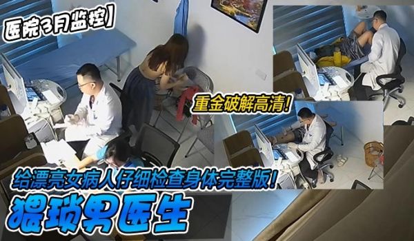 重金破解高清！猥琐男医生给漂亮女病人仔细检查身体