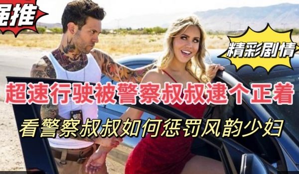 刺激剧情超速驾驶的风韵少妇被警察叔叔抓到了
