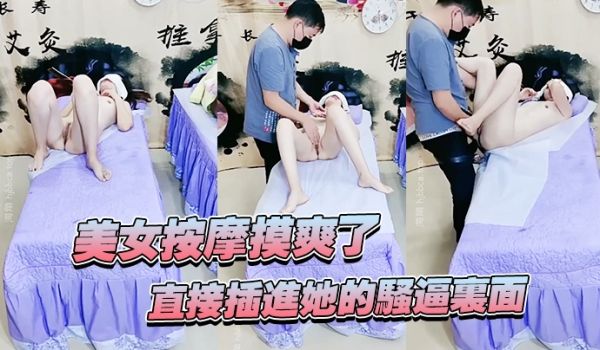 美女按摩摸爽了直接插进她的骚逼里面妹子还不错哦看