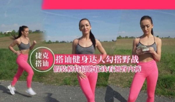 捷克搭讪搭讪健身达人勾搭野战假装模特招聘花钱看翘