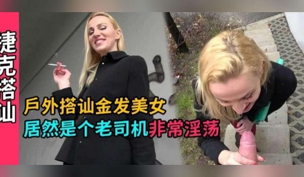 捷克搭讪-户外真实勾搭金发美女路边口爆深喉无套内