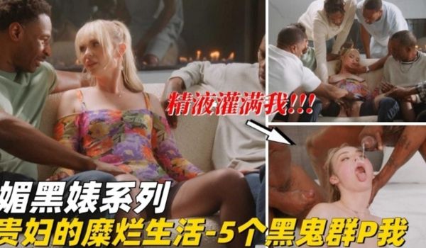媚黑婊系列贵妇的糜烂生活五个黑鬼群P我精液灌满我