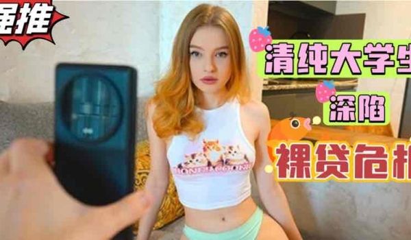 清纯天花板乌克兰大学生深陷裸贷危机白虎粉穴肉偿高