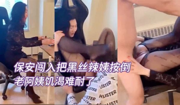 女老总在办公保安闯入把黑丝辣姨按倒疯狂输出老阿姨
