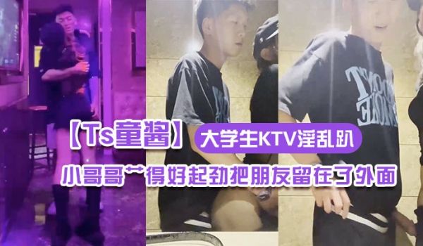 Ts童酱成都约啪在校大学生KTV淫乱趴厕所操全程