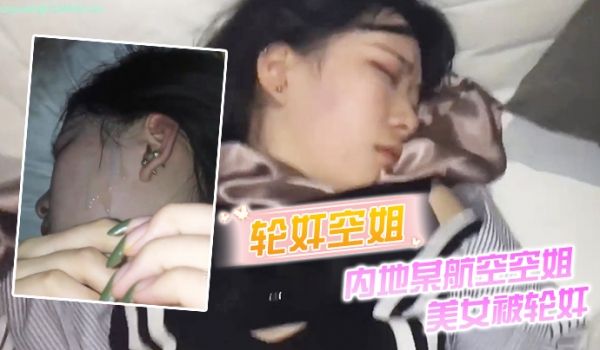轮奸空姐内地某航空空姐美女被轮奸_操多次最后射了