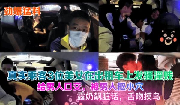 劲爆猛料真实乘客3位美女在出租车上发骚淫贱给男人