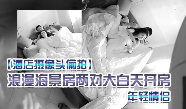 酒店摄像头偷拍浪漫海景房两对大白天开房的年轻情侣