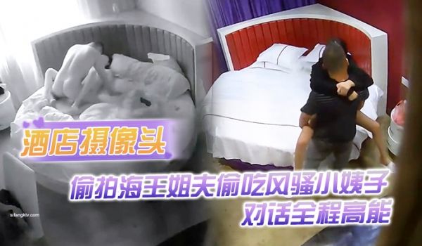 酒店摄像头偷拍海王姐夫偷吃风骚小姨子_对话全程高