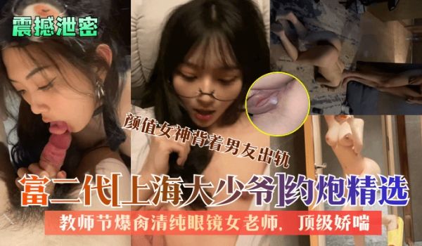 震撼泄密富二代上海大少爷约炮精选教师节爆肏清纯眼