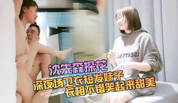 沈先森探花深夜场卫衣短发妹子长相不错笑起来甜美深