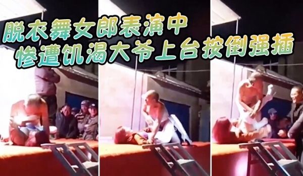 脱衣舞.女郎表演.中惨遭饥渴.大爷上台按倒.强插