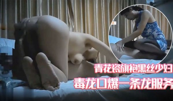 91风流哥按摩会所体验巨乳青花瓷旗袍黑丝少妇毒龙