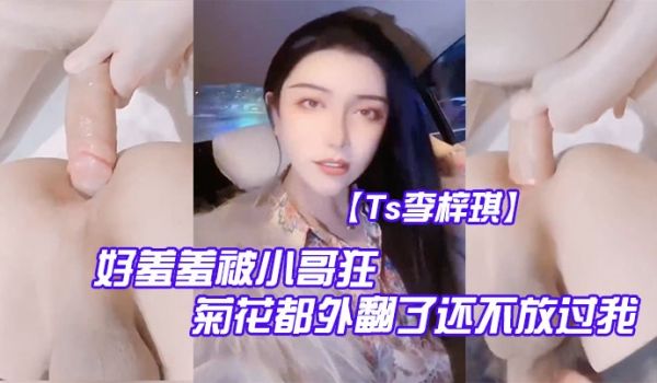 Ts李梓琪好羞羞被小哥狂肏菊花都外翻了还不放过我