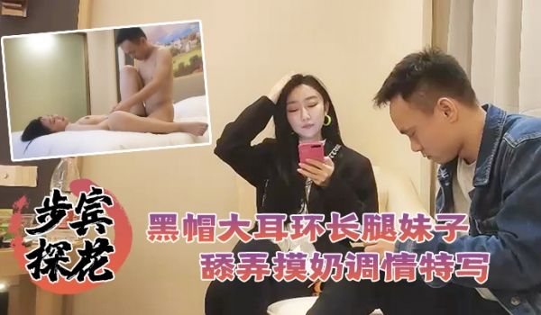 步宾探花深夜场约了个黑帽大耳环长腿妹子啪啪舔弄摸