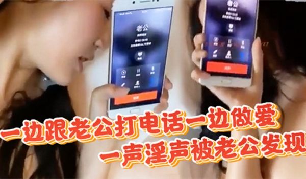 偷情一边跟老公打电话一边做爱一声淫声被老公发现直