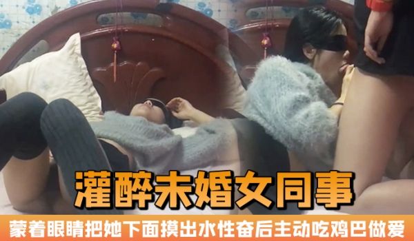 晚上加班吃宵夜灌醉未婚女同事蒙着眼睛把她下面摸出