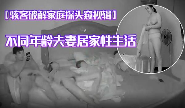 骇客破解家庭探头窥视辑不同年龄夫妻居家性生活人妻