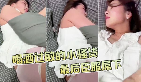 喝酒过敏的小骚货不给拍最后臣服屌下