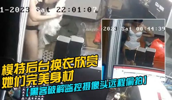 黑客破解监控摄像头远程偷拍模特后台换衣欣赏她们完