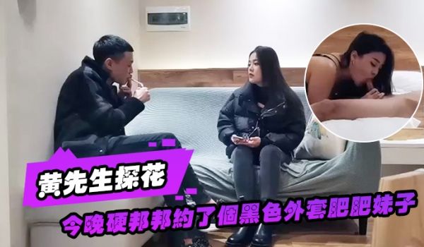 黄先生探花今晚硬邦邦约了个黑色外套肥肥妹子情趣装