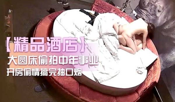精品酒店大圆床偷拍中年事业男和少妇开房偷情搞完抽
