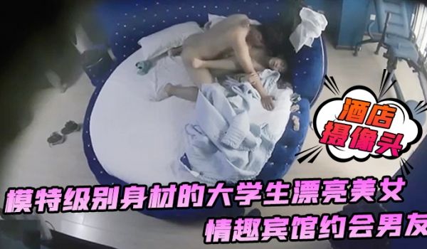 酒店摄像头模特级别身材的大学生漂亮美女情趣宾馆约