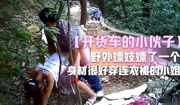 开货车的小伙子野外嫖妓嫖了一个身材很好穿连衣裙的