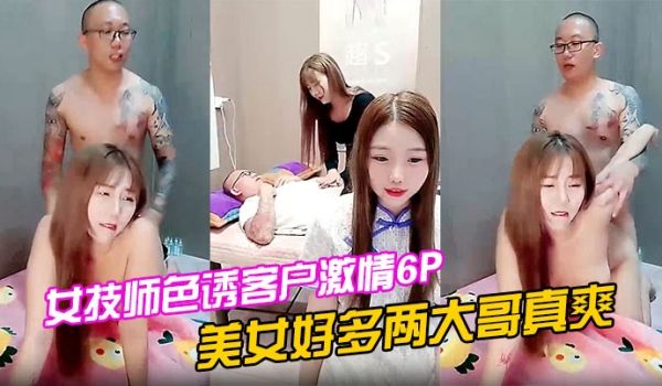 女技师色诱客户激情6P上篇美女好多两大哥真爽直接