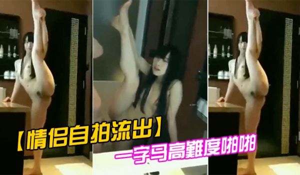 情侣自拍流出一字马高难度啪啪