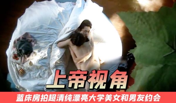 上帝视角蓝床房拍超清纯漂亮大学美女和男友约会开始