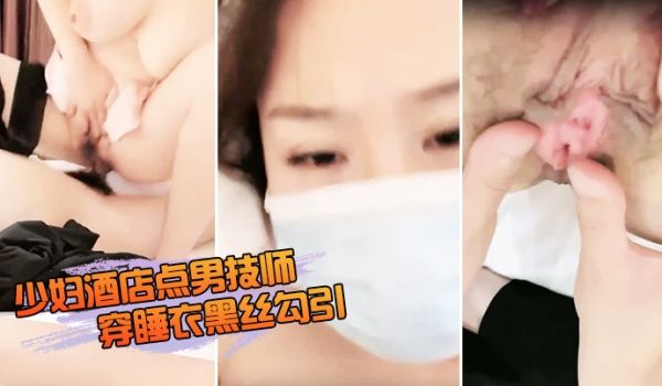 少妇酒店点男技师穿睡衣黑丝勾引
