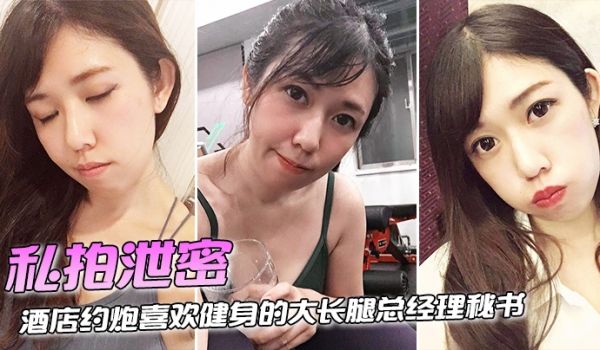 私拍泄密酒店约炮喜欢健身的大长腿总经理秘书连干两