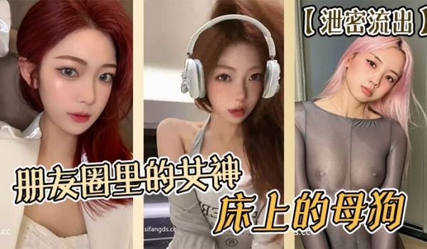 泄密流出朋友圈里的女神床上的母狗