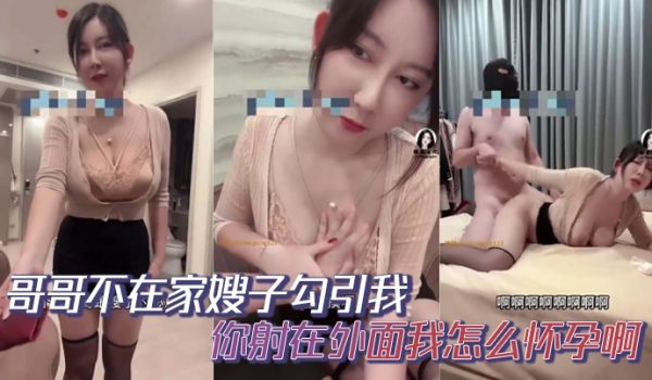 哥哥不在家嫂子勾引我你射在外面我怎么怀孕啊你哥哥
