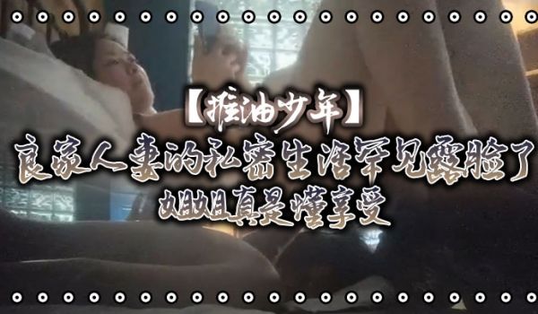 推油少年良家人妻的私密生活罕见露脸了姐姐真是懂享