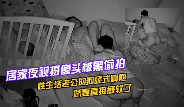居家夜视摄像头被黑偸拍孩子已经熟睡年轻夫妻有时间