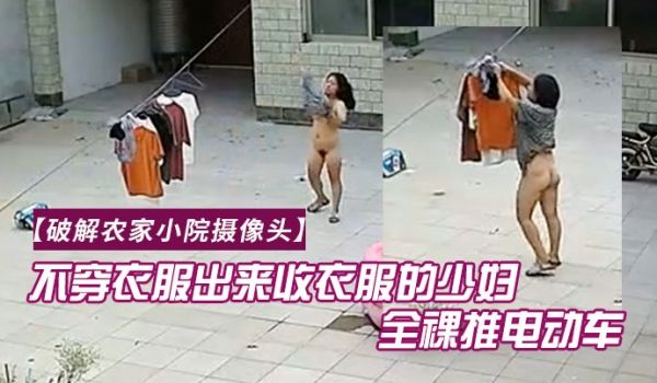 破解农家小院摄像头喜欢不穿衣服出来收衣服的少妇全