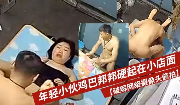 破解网络摄像头偷拍年轻小伙鸡巴邦邦硬起在小店面的