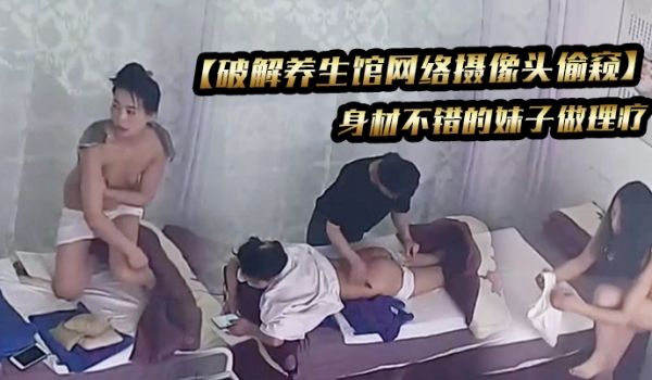 破解养生馆网络摄像头偷窥身材不错的妹子做理疗