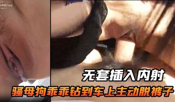 骚母狗乖乖钻到车上主动脱裤子无套插入内射