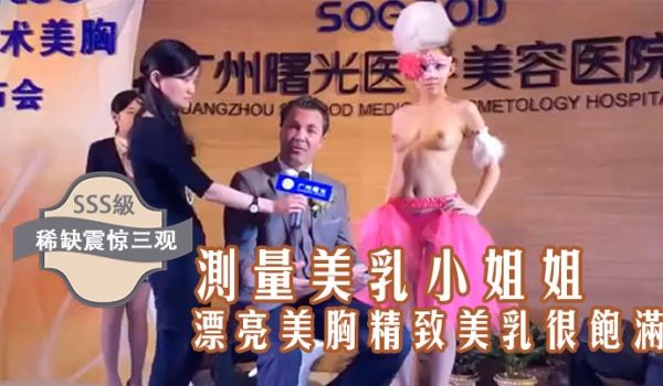 稀缺震惊三观国内某美容院的发布会台上现场测量美乳