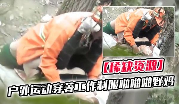 稀缺资源国内真实户外运动穿着工作制服啪啪啪野鸡