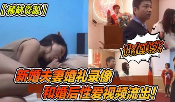 稀缺资源新婚夫妻婚礼录像和婚后性爱视频流出贵在真